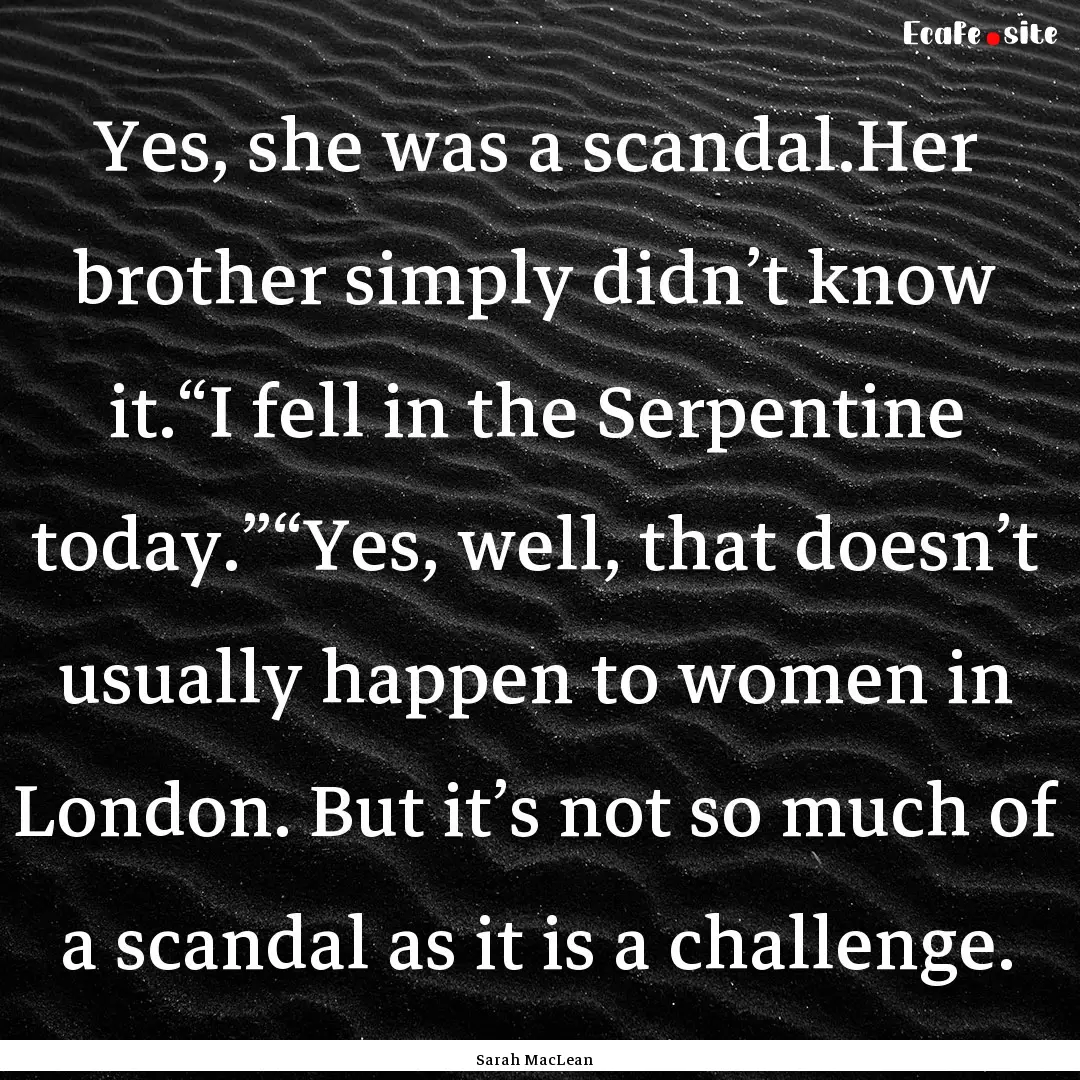 Yes, she was a scandal.Her brother simply.... : Quote by Sarah MacLean