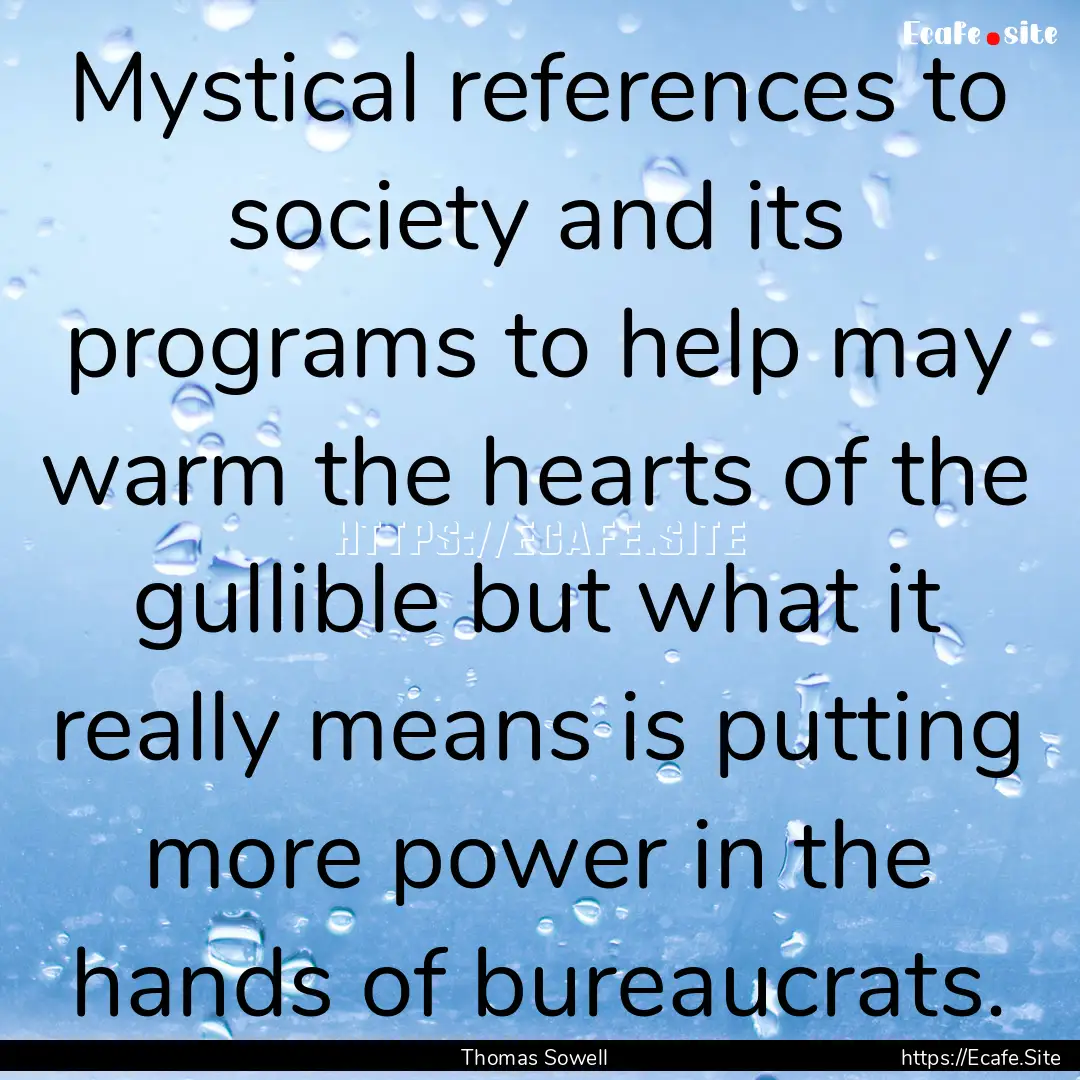 Mystical references to society and its programs.... : Quote by Thomas Sowell