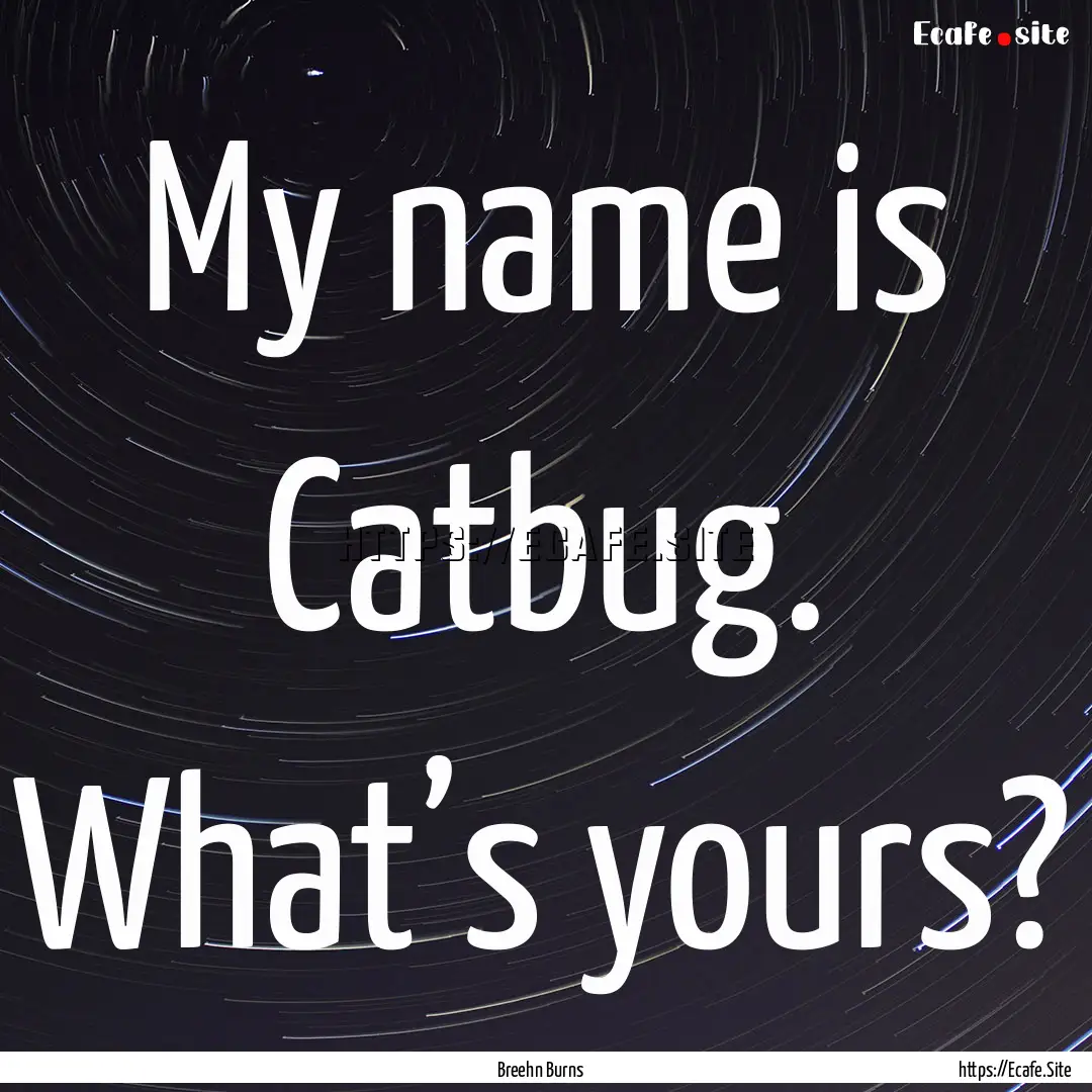 My name is Catbug. What’s yours? : Quote by Breehn Burns