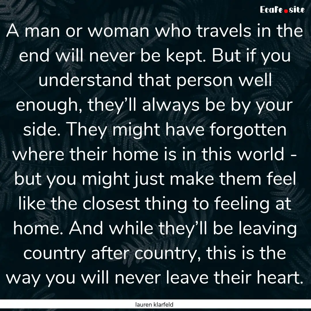 A man or woman who travels in the end will.... : Quote by lauren klarfeld