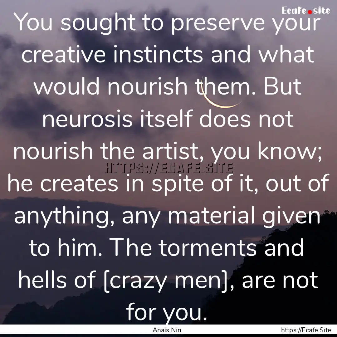 You sought to preserve your creative instincts.... : Quote by Anaïs Nin