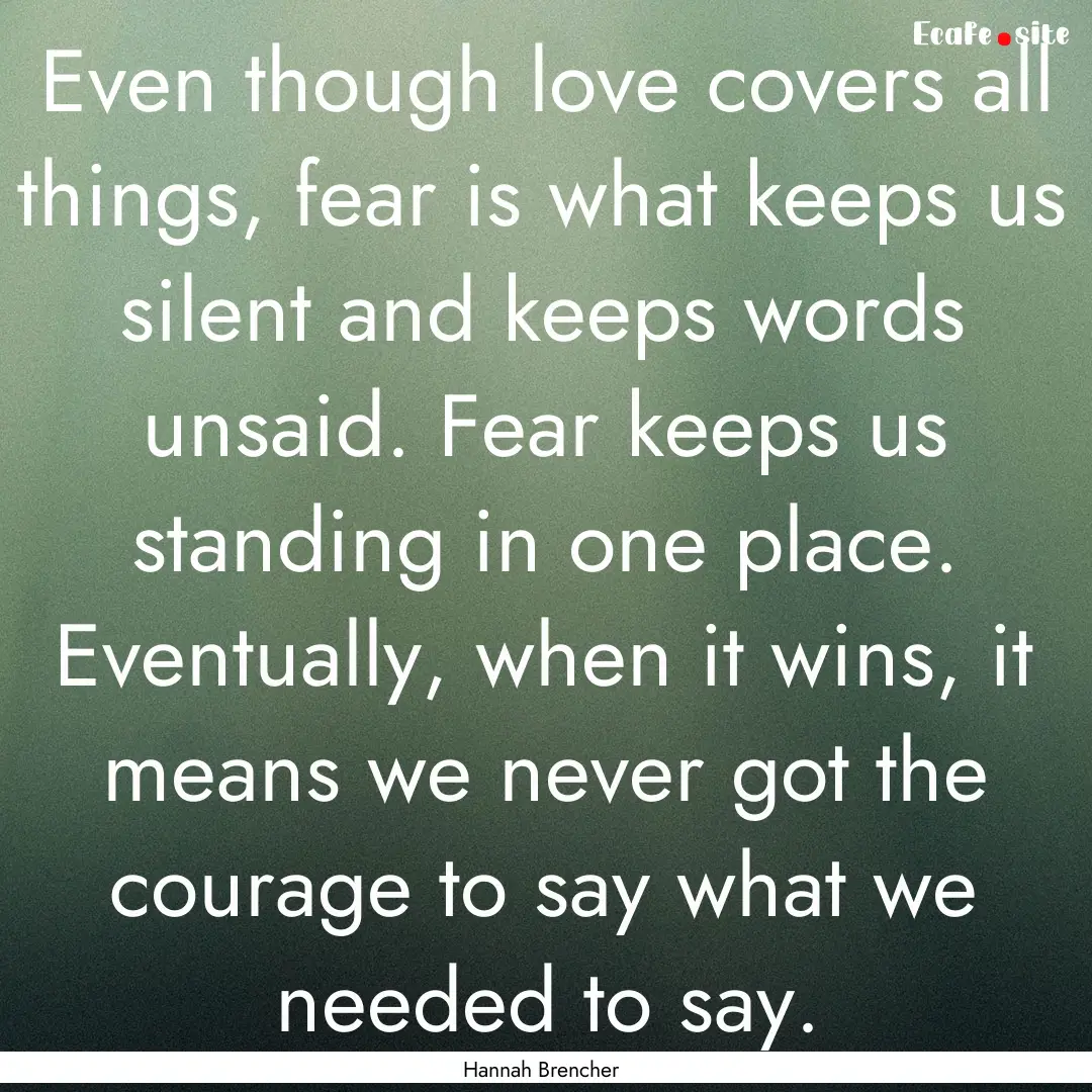 Even though love covers all things, fear.... : Quote by Hannah Brencher