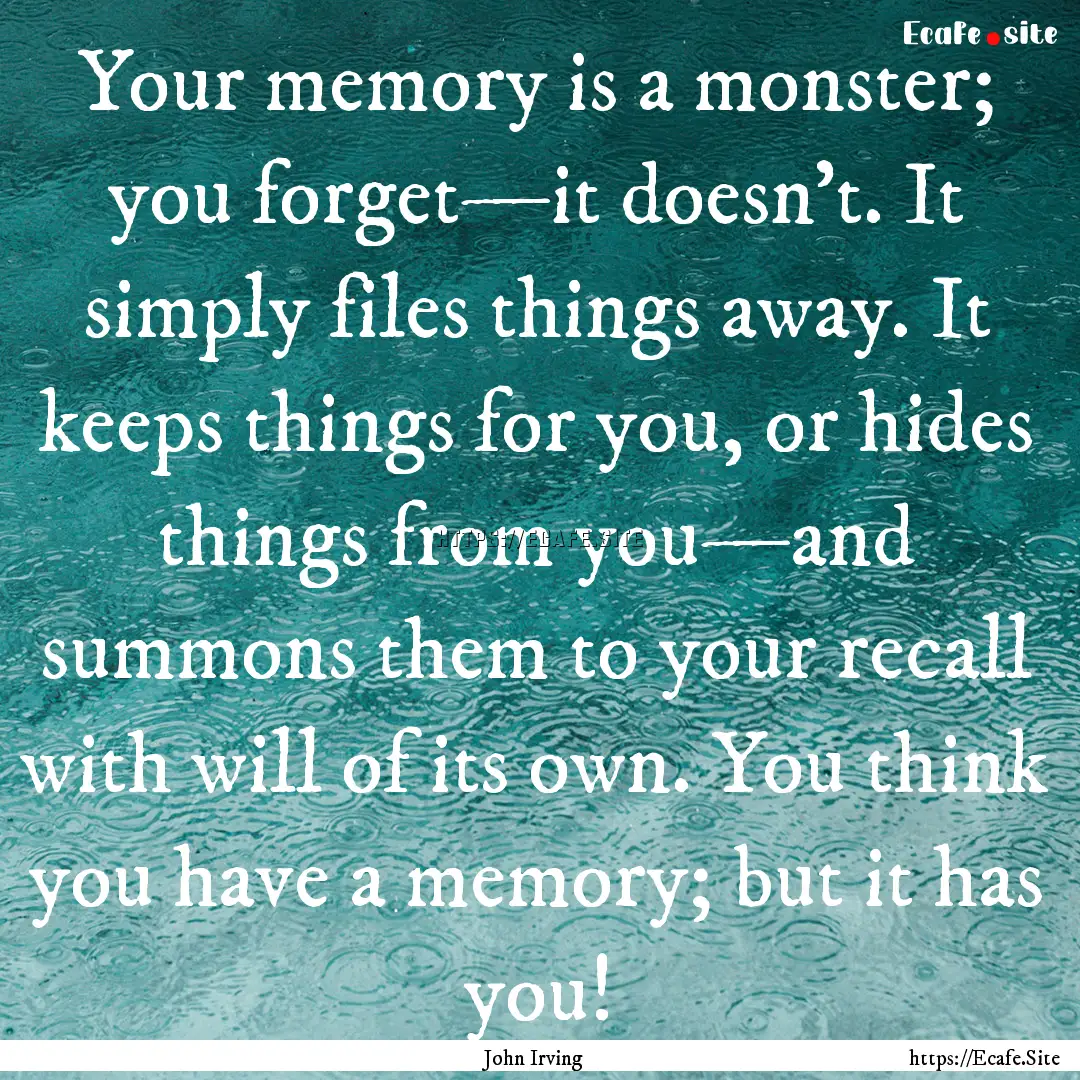 Your memory is a monster; you forget—it.... : Quote by John Irving