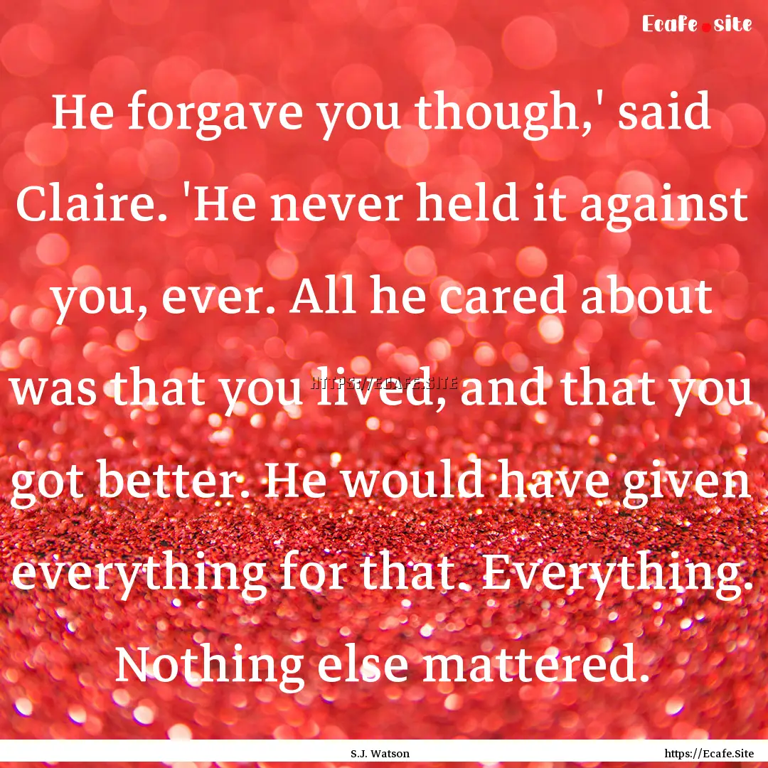 He forgave you though,' said Claire. 'He.... : Quote by S.J. Watson