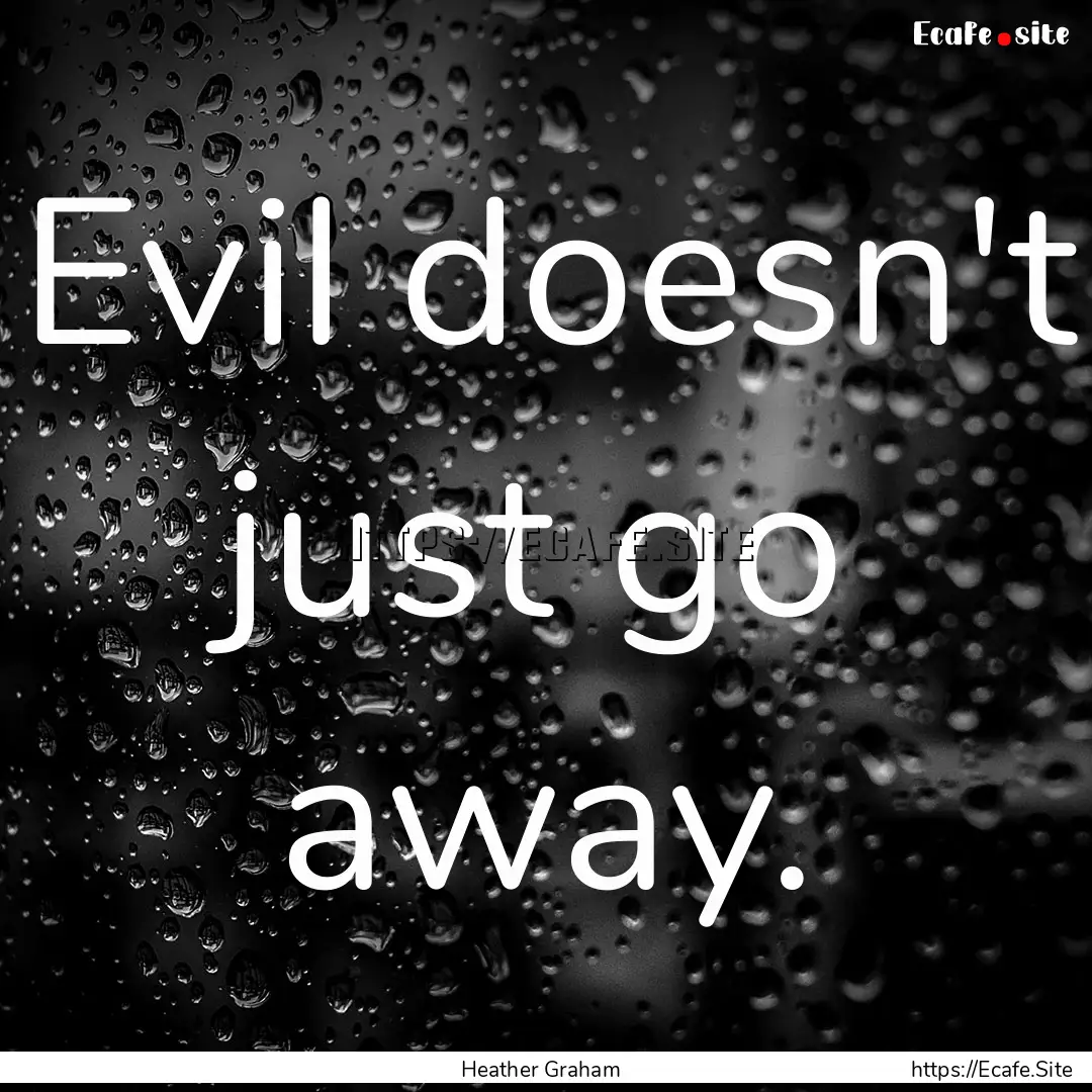 Evil doesn't just go away. : Quote by Heather Graham