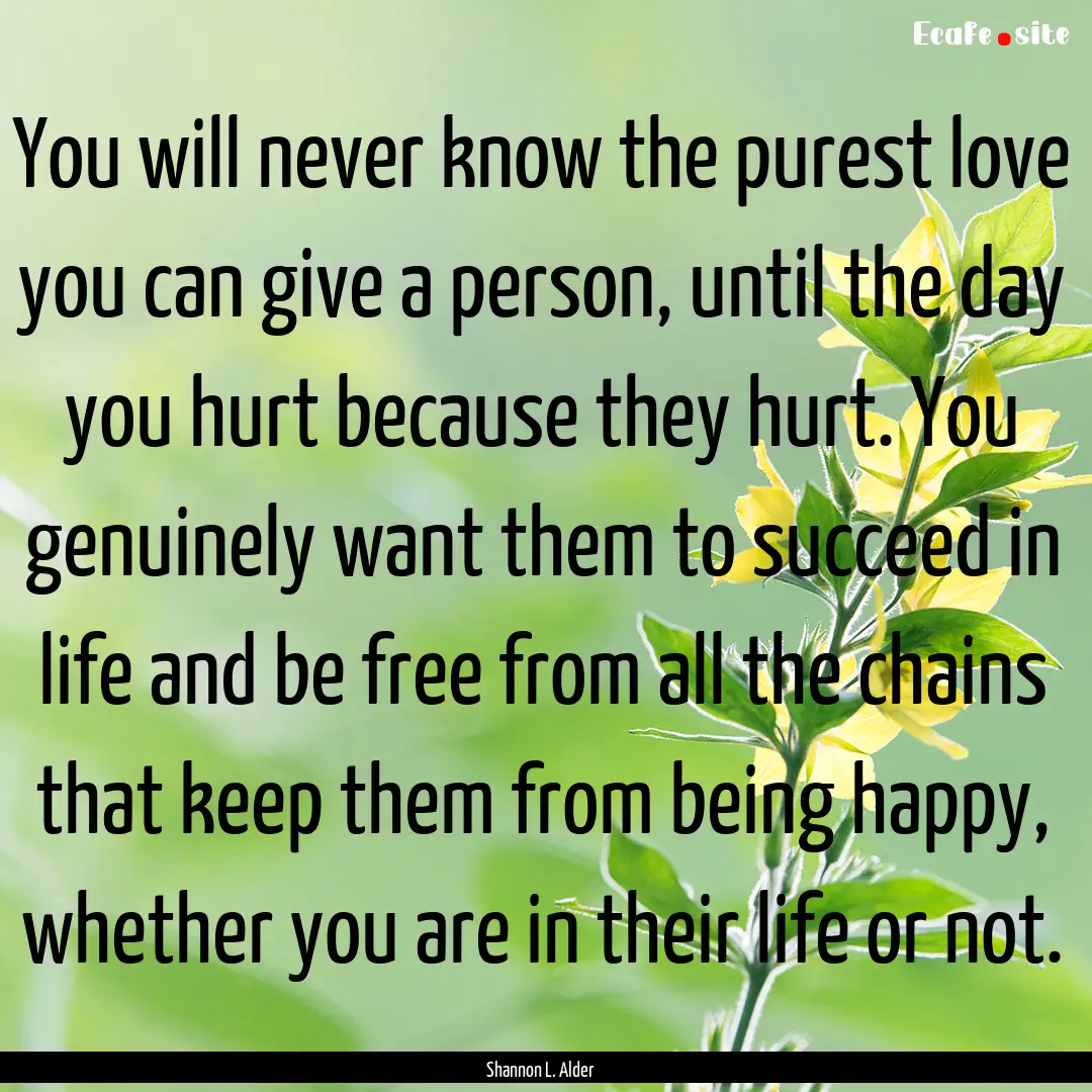 You will never know the purest love you can.... : Quote by Shannon L. Alder