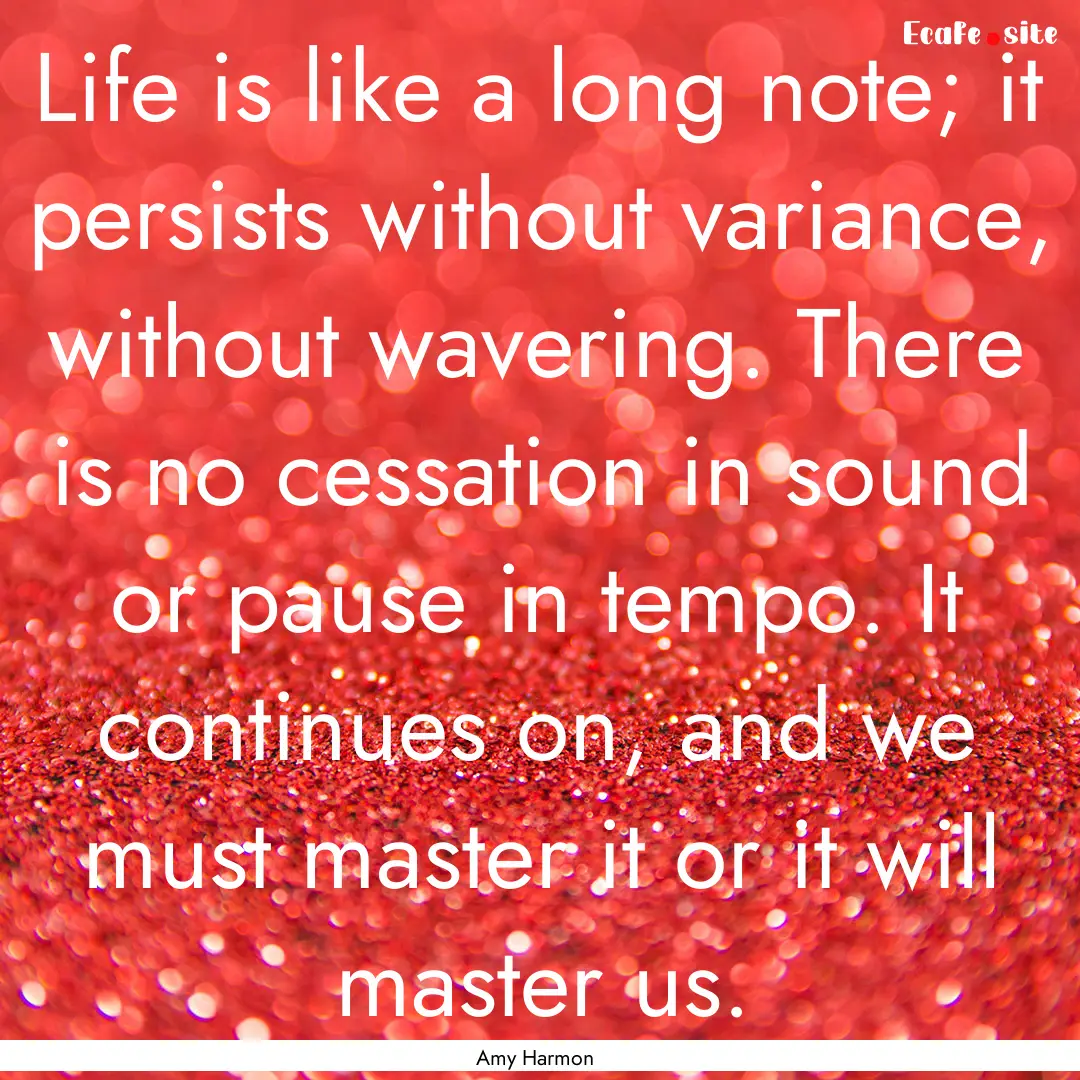 Life is like a long note; it persists without.... : Quote by Amy Harmon