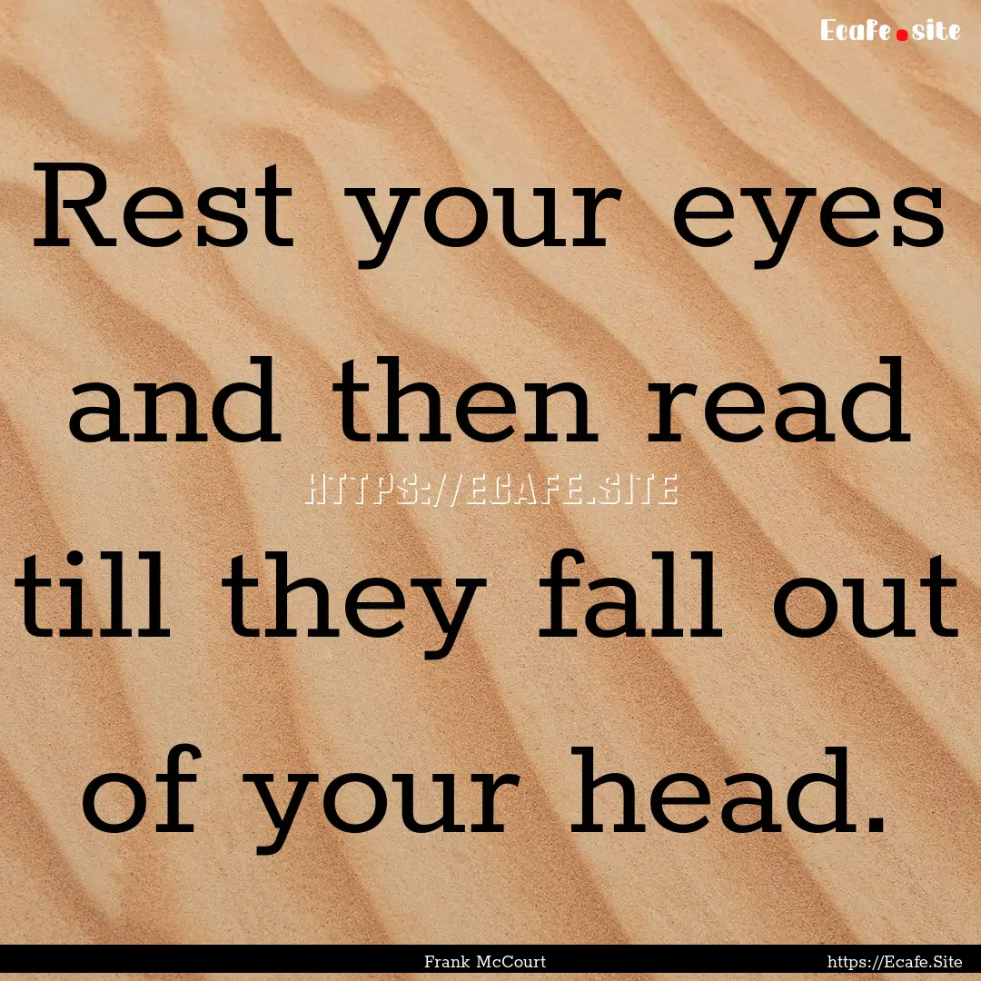 Rest your eyes and then read till they fall.... : Quote by Frank McCourt