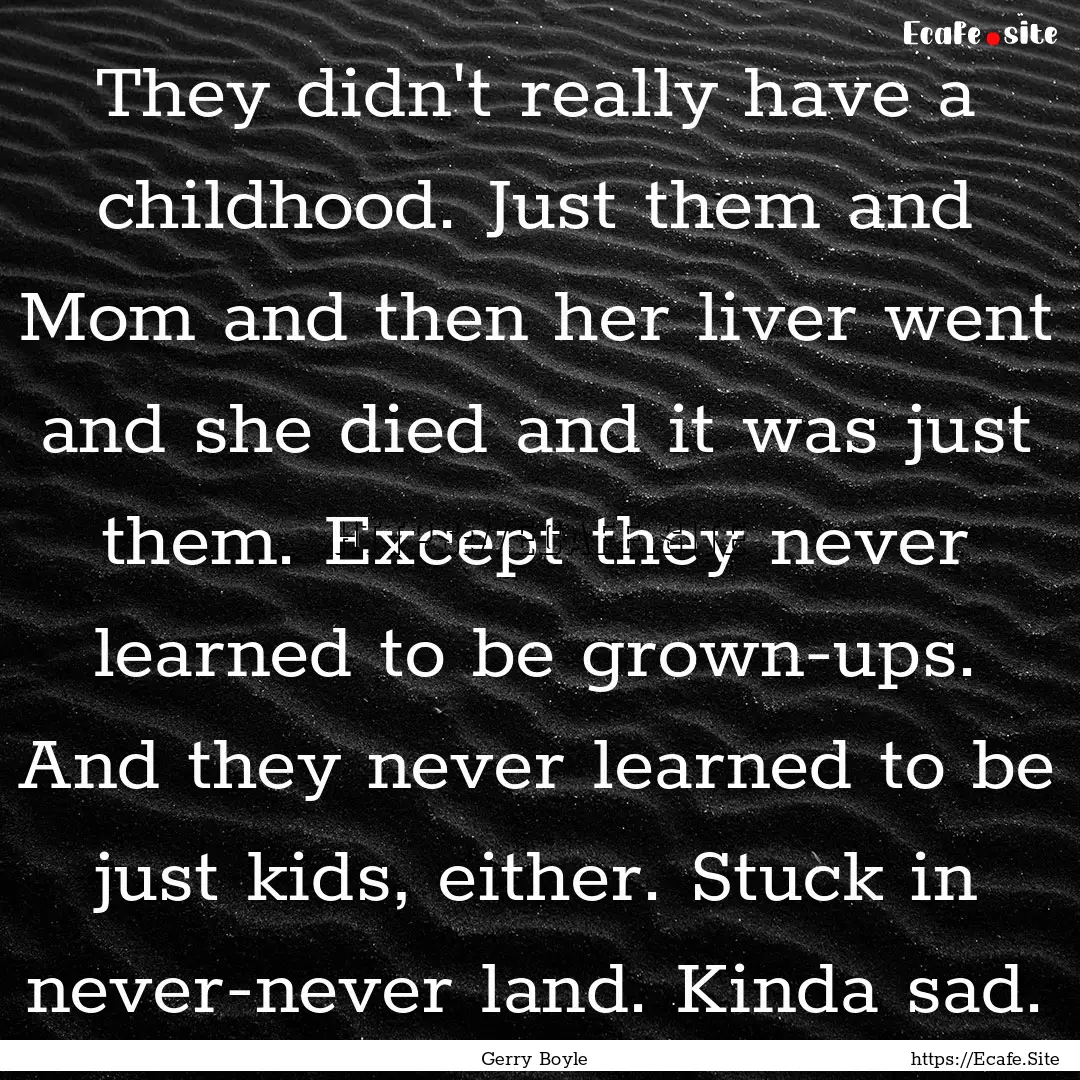 They didn't really have a childhood. Just.... : Quote by Gerry Boyle