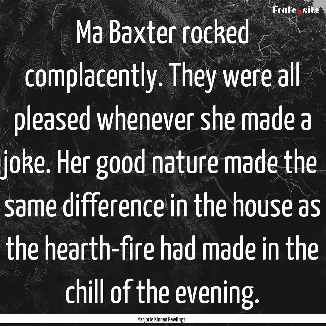 Ma Baxter rocked complacently. They were.... : Quote by Marjorie Kinnan Rawlings