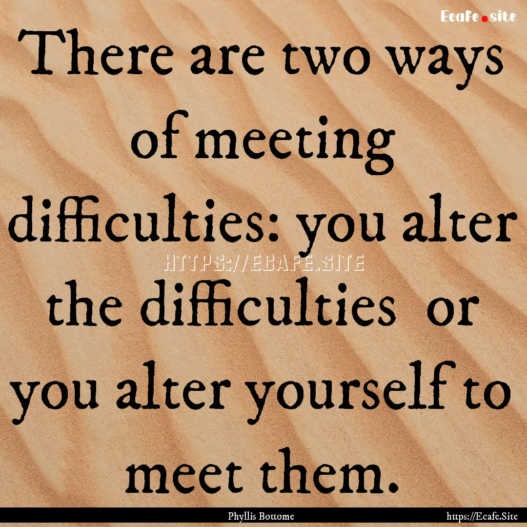 There are two ways of meeting difficulties:.... : Quote by Phyllis Bottome