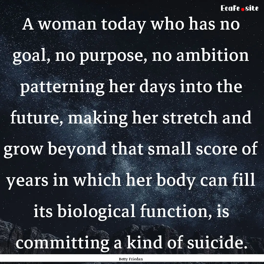 A woman today who has no goal, no purpose,.... : Quote by Betty Friedan