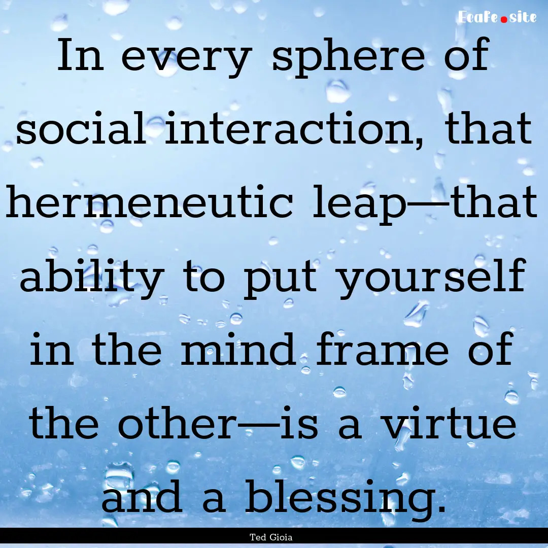 In every sphere of social interaction, that.... : Quote by Ted Gioia