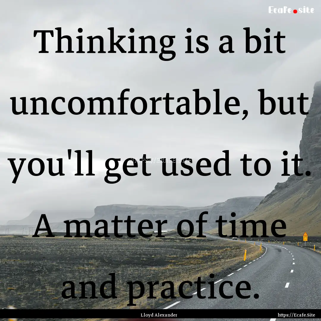 Thinking is a bit uncomfortable, but you'll.... : Quote by Lloyd Alexander