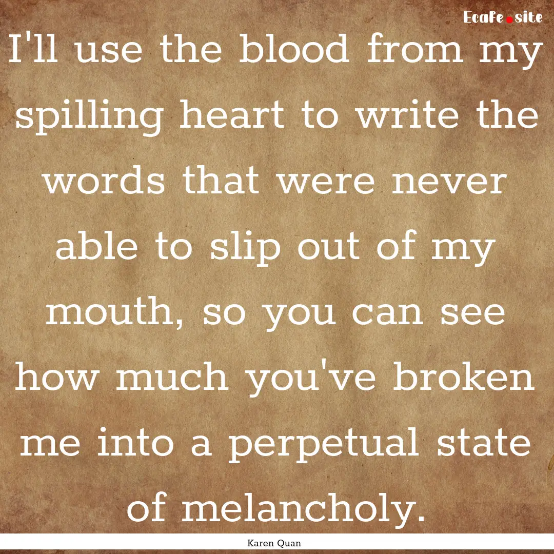 I'll use the blood from my spilling heart.... : Quote by Karen Quan