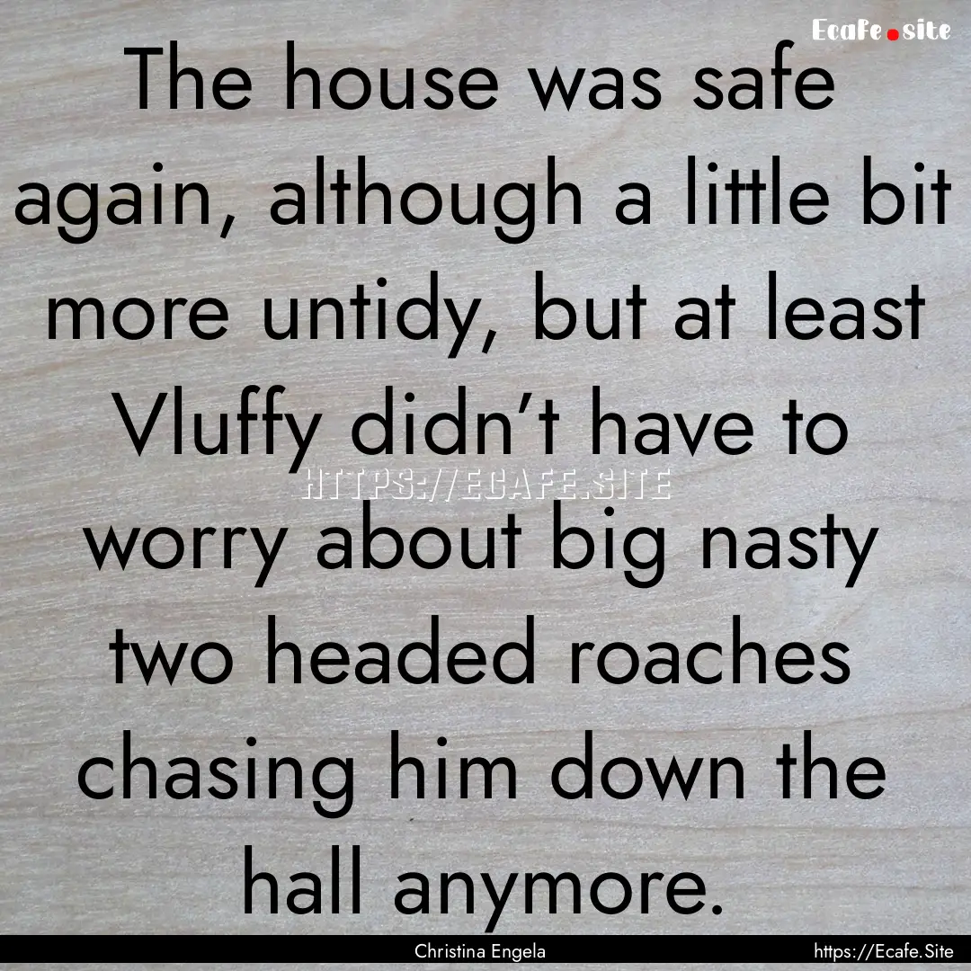 The house was safe again, although a little.... : Quote by Christina Engela