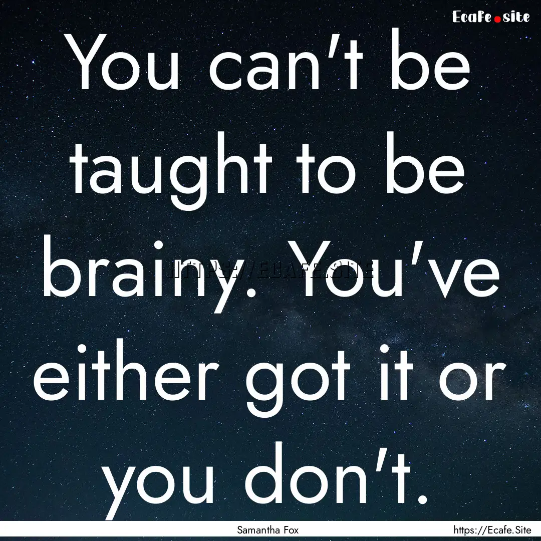 You can't be taught to be brainy. You've.... : Quote by Samantha Fox