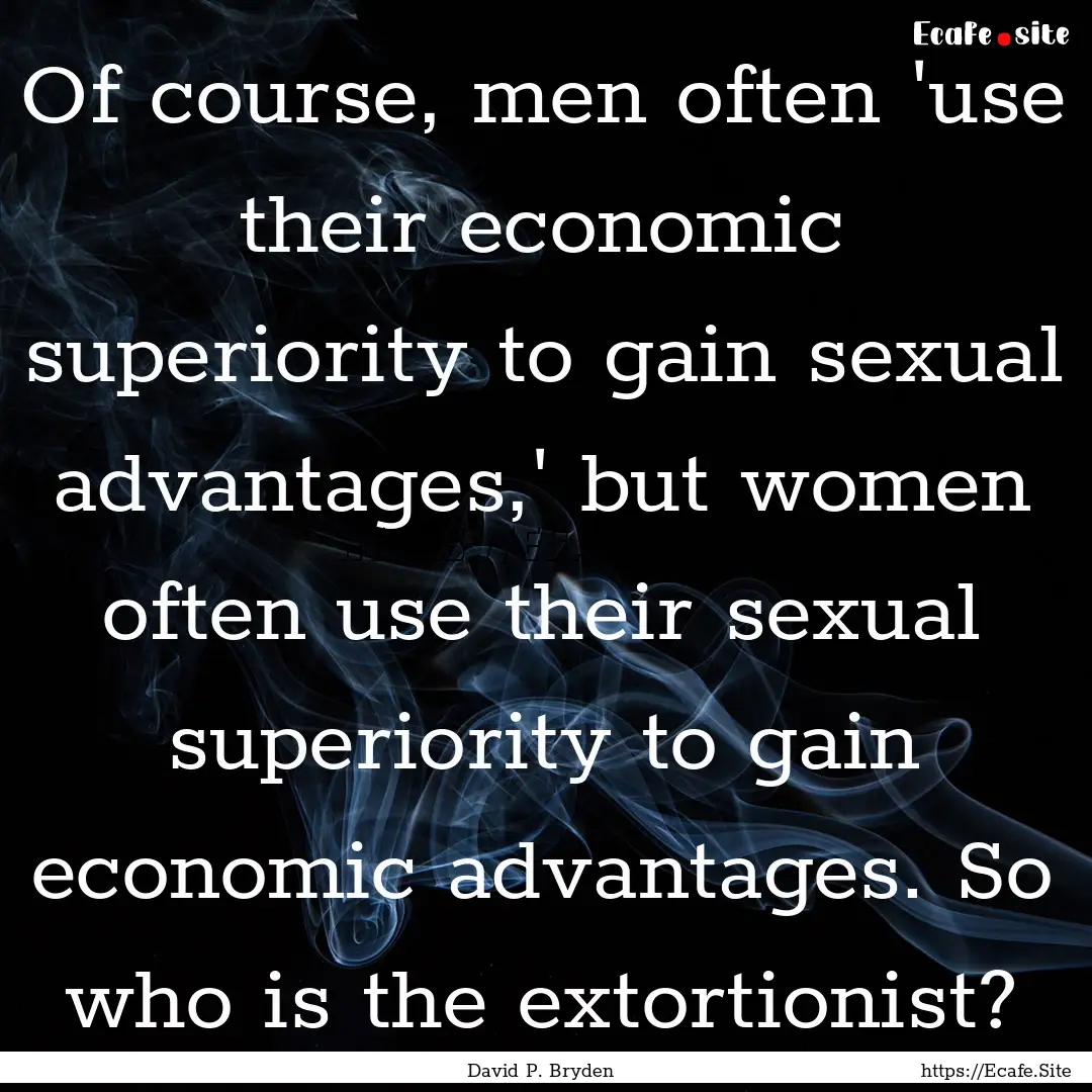 Of course, men often 'use their economic.... : Quote by David P. Bryden