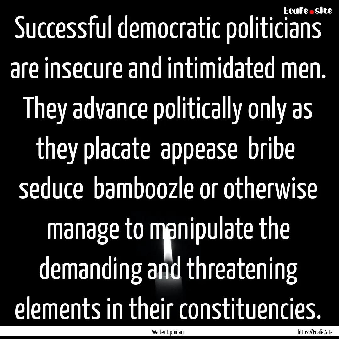 Successful democratic politicians are insecure.... : Quote by Walter Lippman