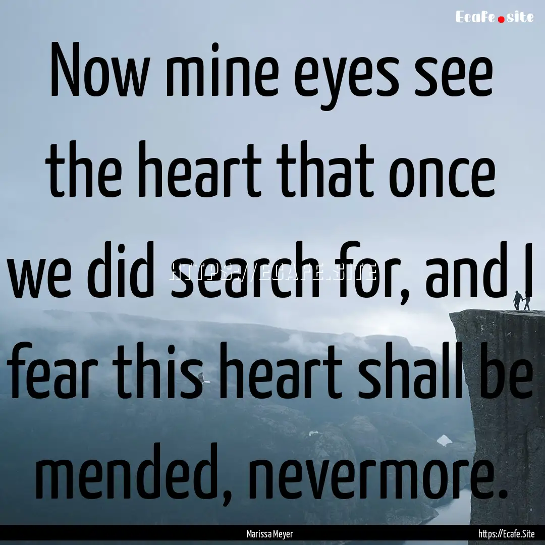 Now mine eyes see the heart that once we.... : Quote by Marissa Meyer