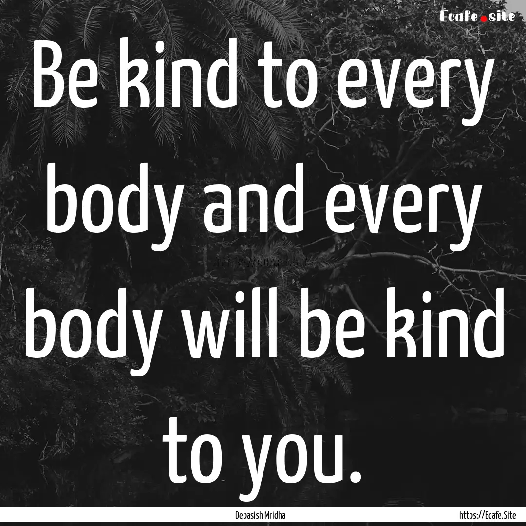 Be kind to every body and every body will.... : Quote by Debasish Mridha