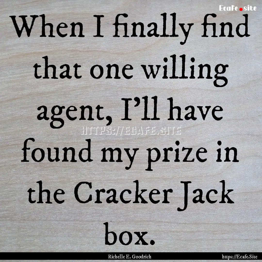 When I finally find that one willing agent,.... : Quote by Richelle E. Goodrich