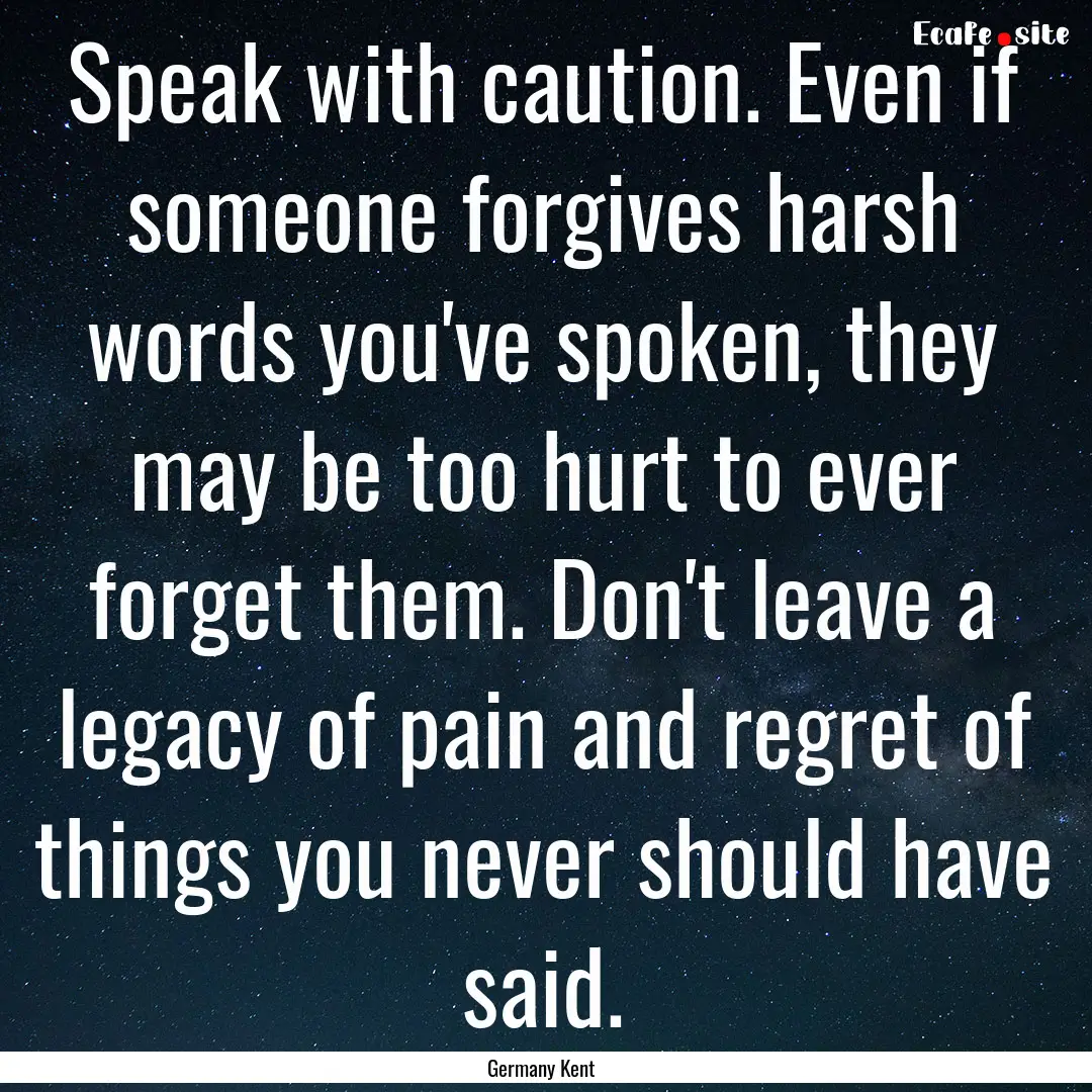 Speak with caution. Even if someone forgives.... : Quote by Germany Kent