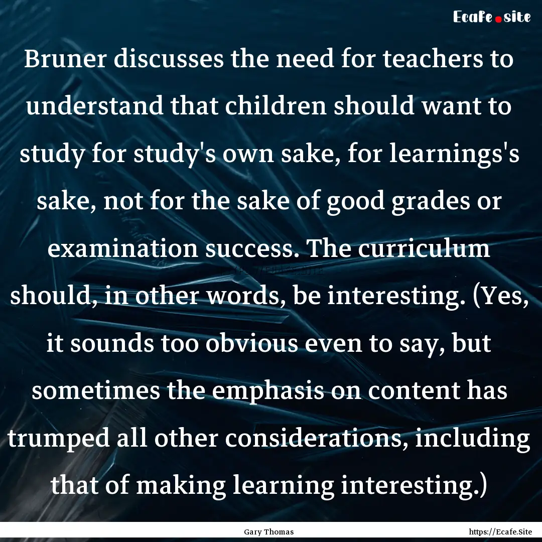 Bruner discusses the need for teachers to.... : Quote by Gary Thomas