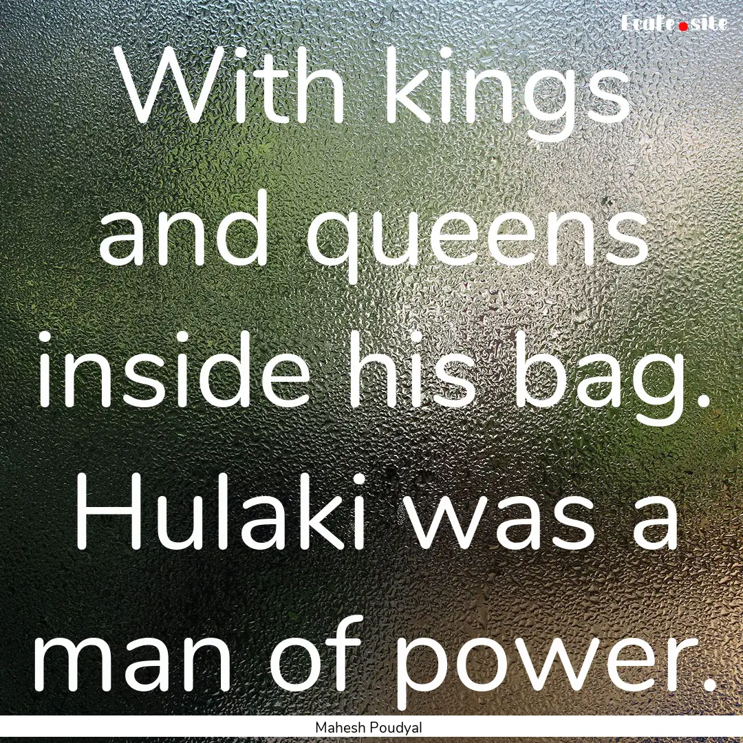 With kings and queens inside his bag. Hulaki.... : Quote by Mahesh Poudyal