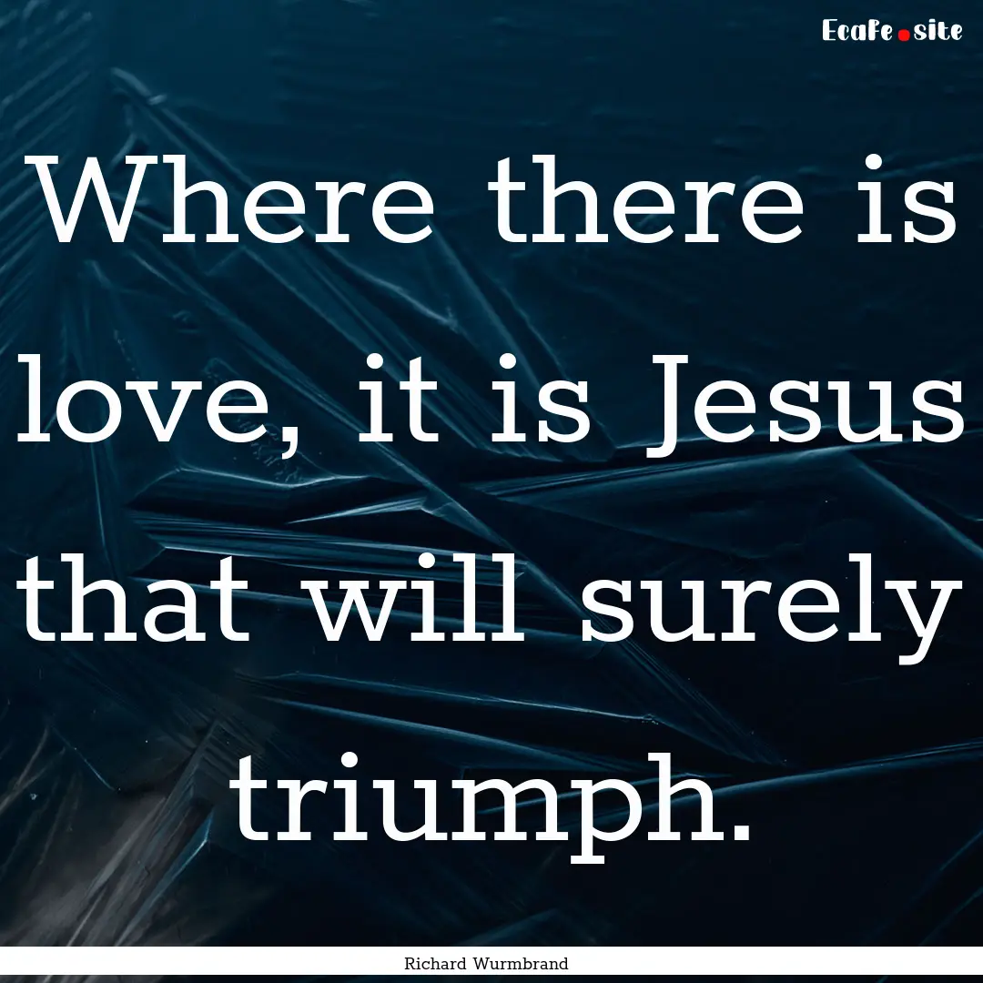 Where there is love, it is Jesus that will.... : Quote by Richard Wurmbrand