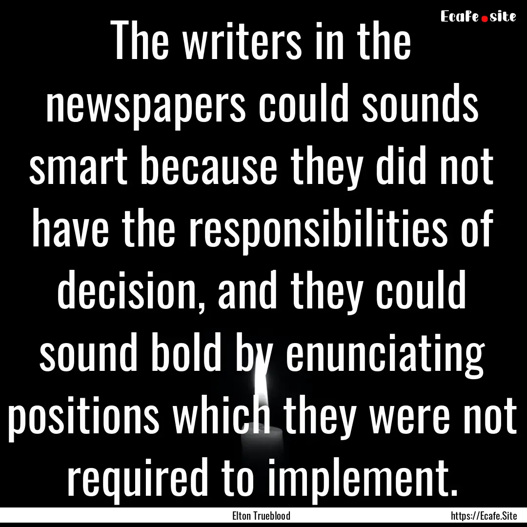 The writers in the newspapers could sounds.... : Quote by Elton Trueblood