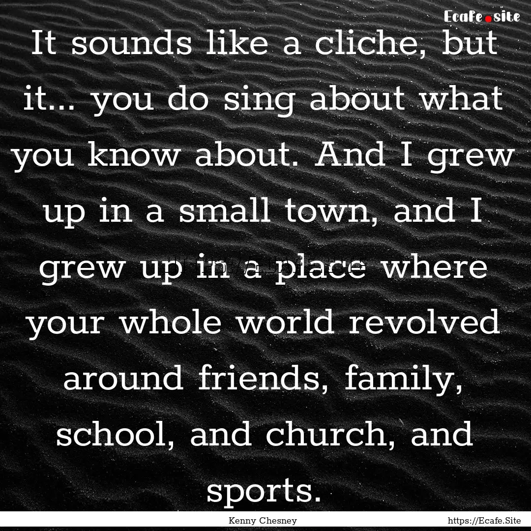 It sounds like a cliche, but it... you do.... : Quote by Kenny Chesney