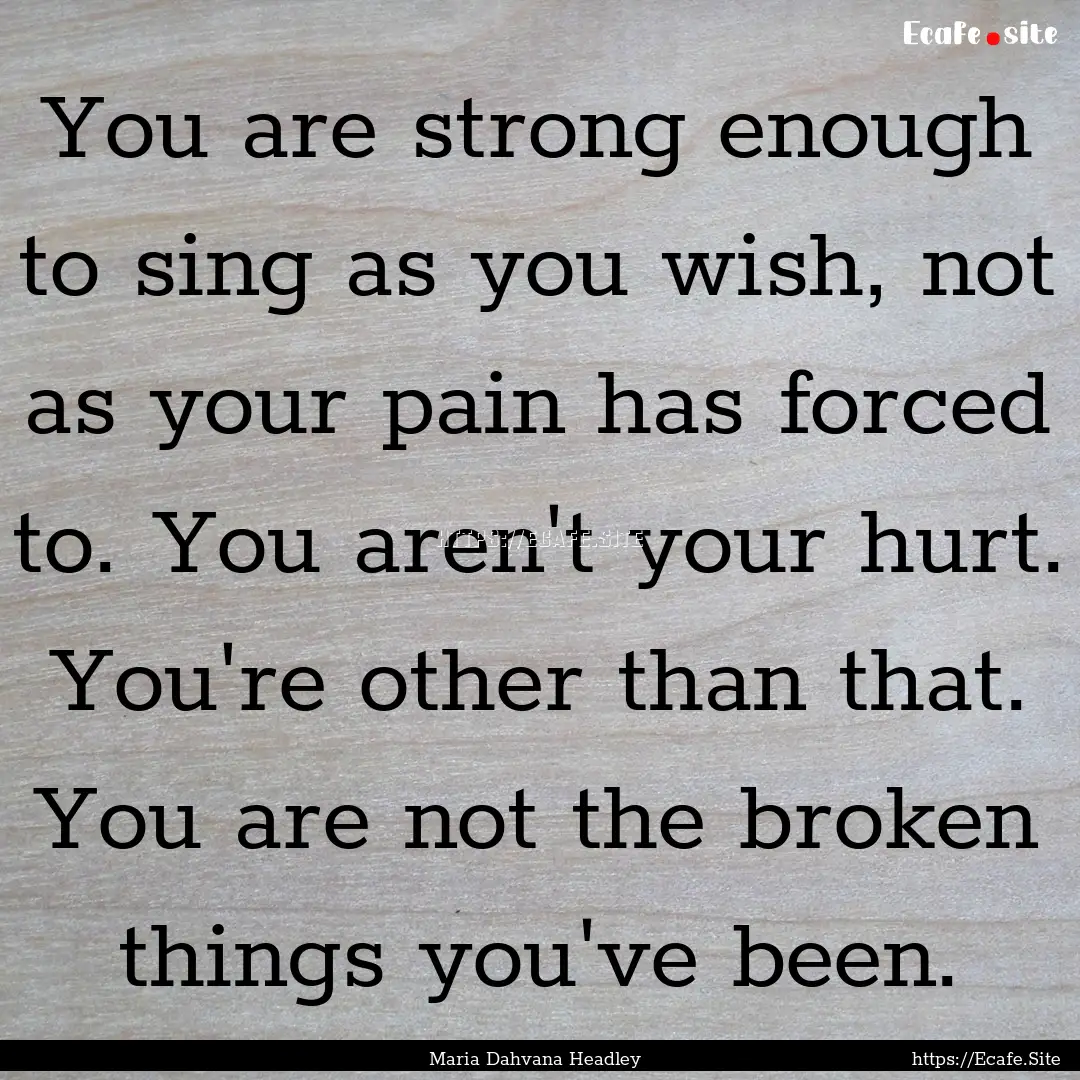 You are strong enough to sing as you wish,.... : Quote by Maria Dahvana Headley