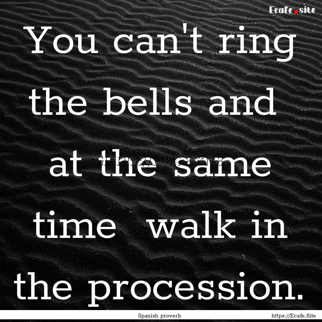 You can't ring the bells and at the same.... : Quote by Spanish proverb