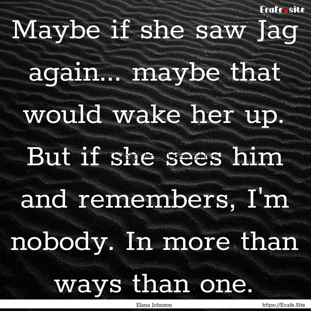 Maybe if she saw Jag again... maybe that.... : Quote by Elana Johnson