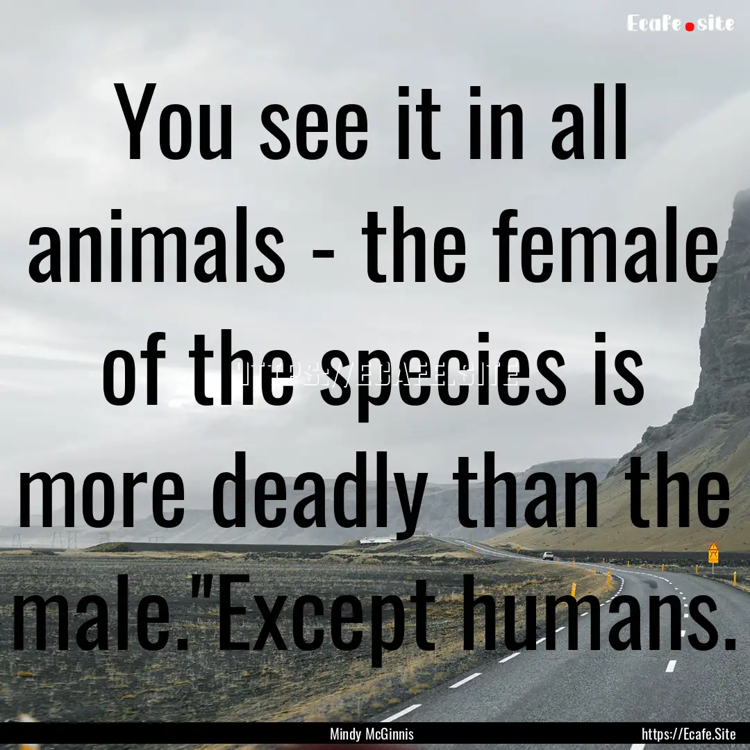 You see it in all animals - the female of.... : Quote by Mindy McGinnis