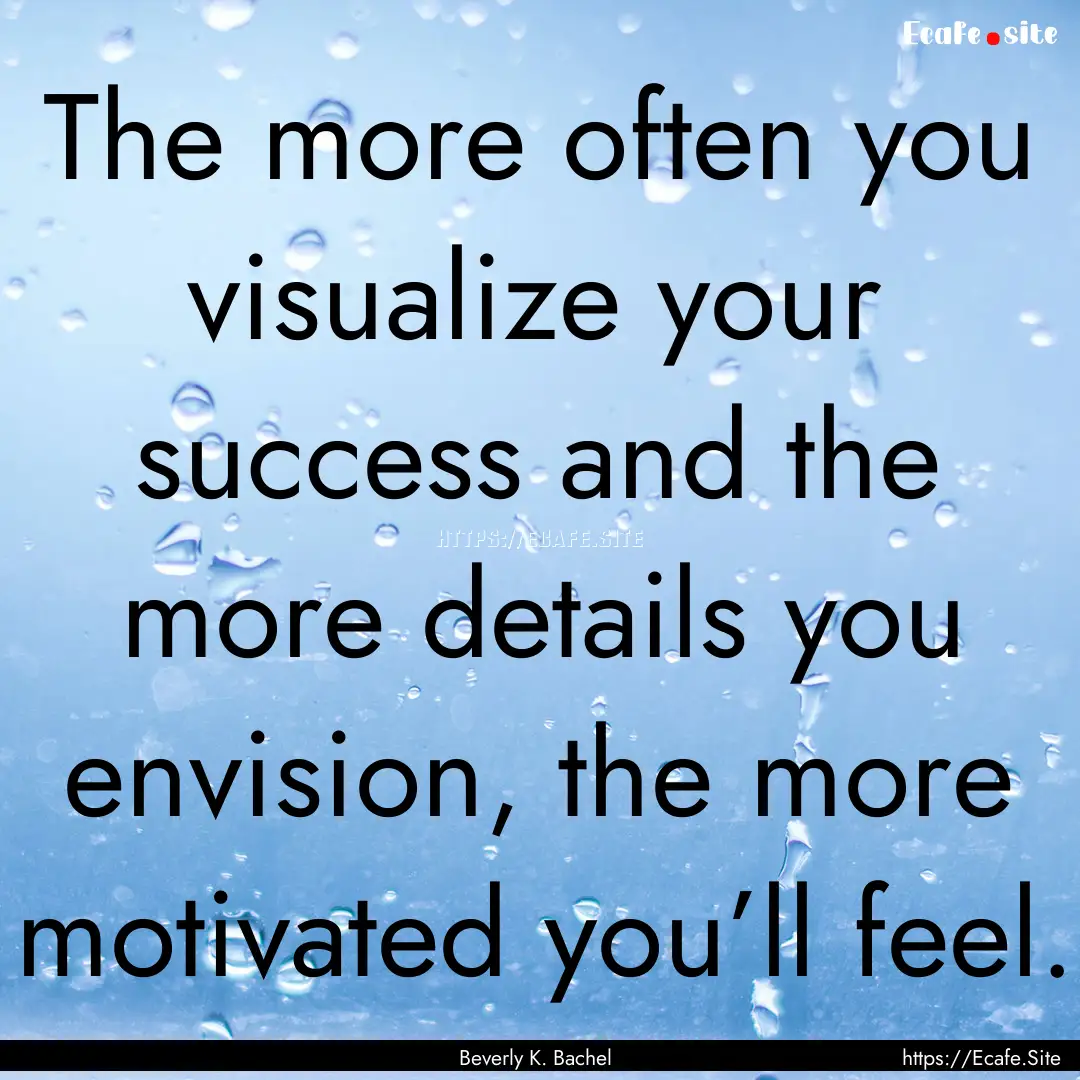 The more often you visualize your success.... : Quote by Beverly K. Bachel