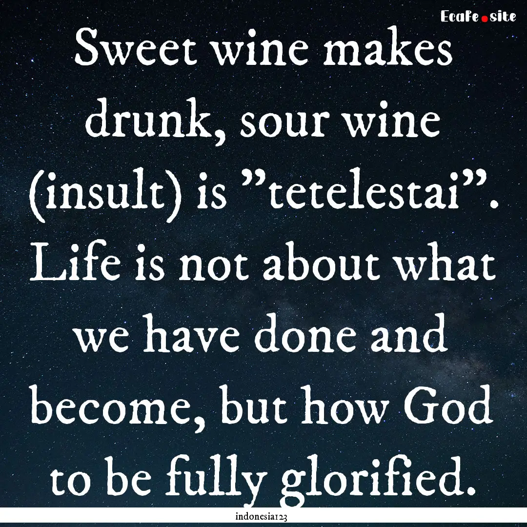 Sweet wine makes drunk, sour wine (insult).... : Quote by indonesia123