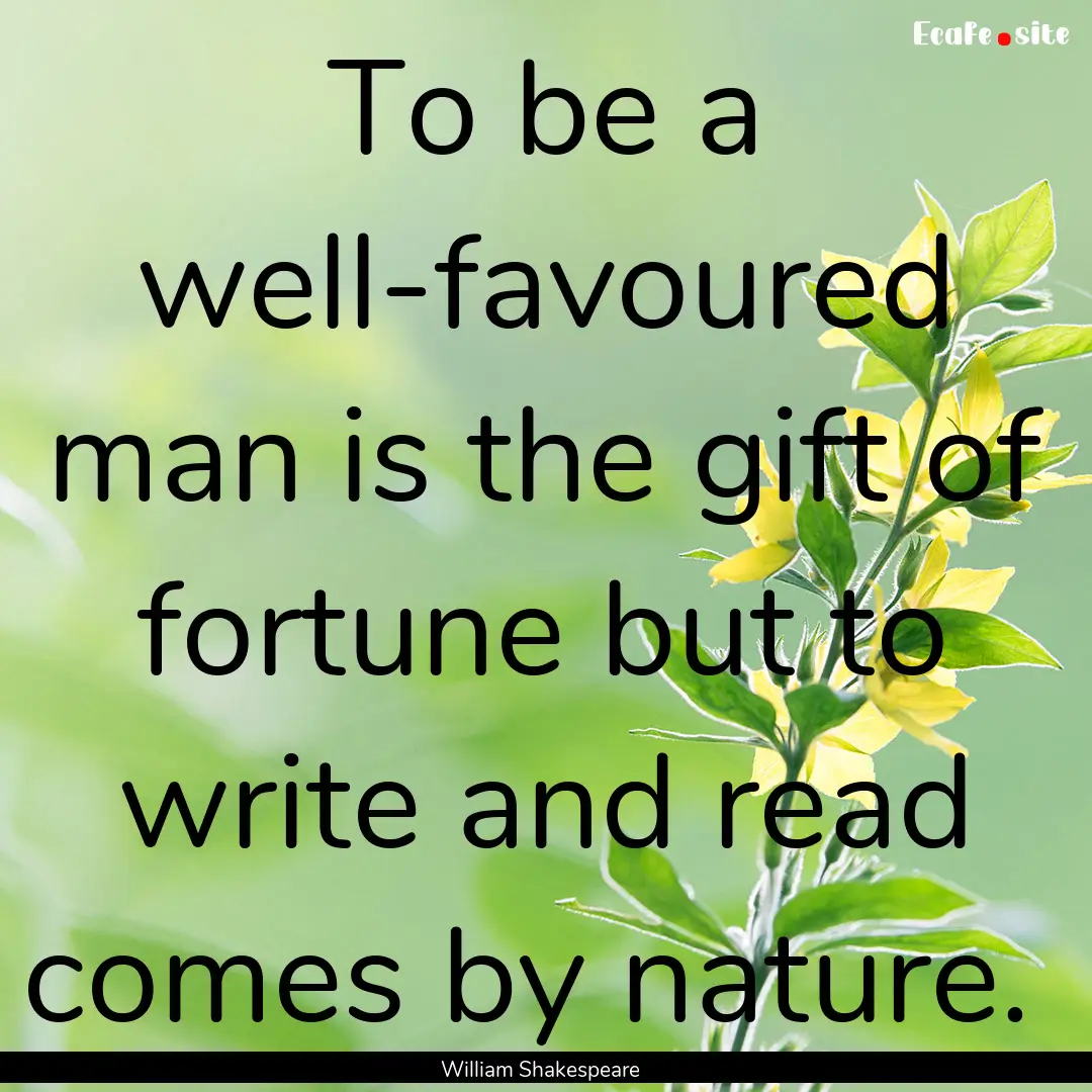 To be a well-favoured man is the gift of.... : Quote by William Shakespeare