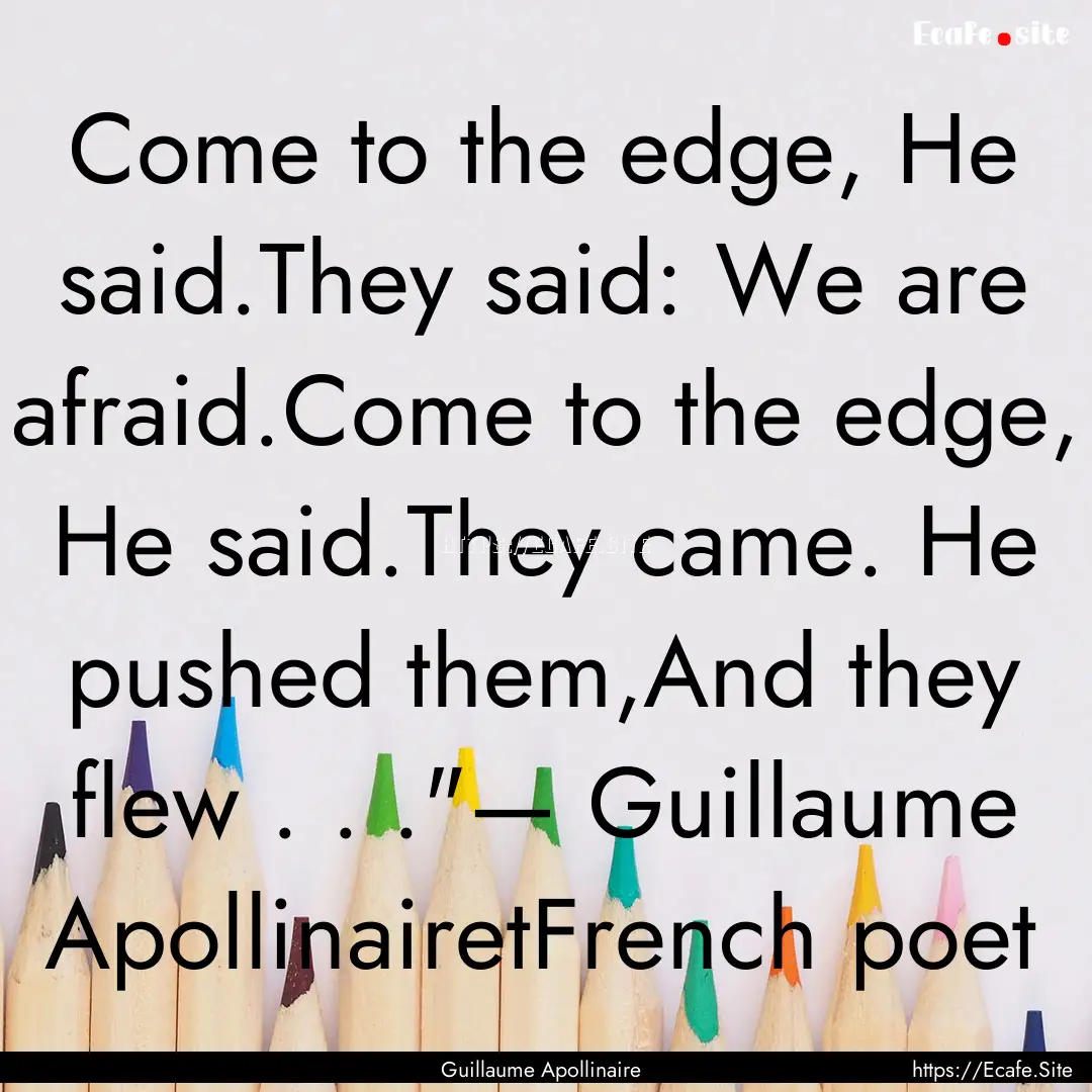 Come to the edge, He said.They said: We are.... : Quote by Guillaume Apollinaire