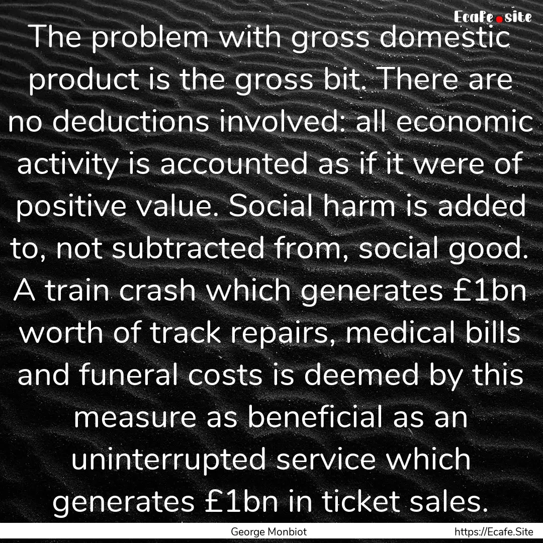 The problem with gross domestic product is.... : Quote by George Monbiot