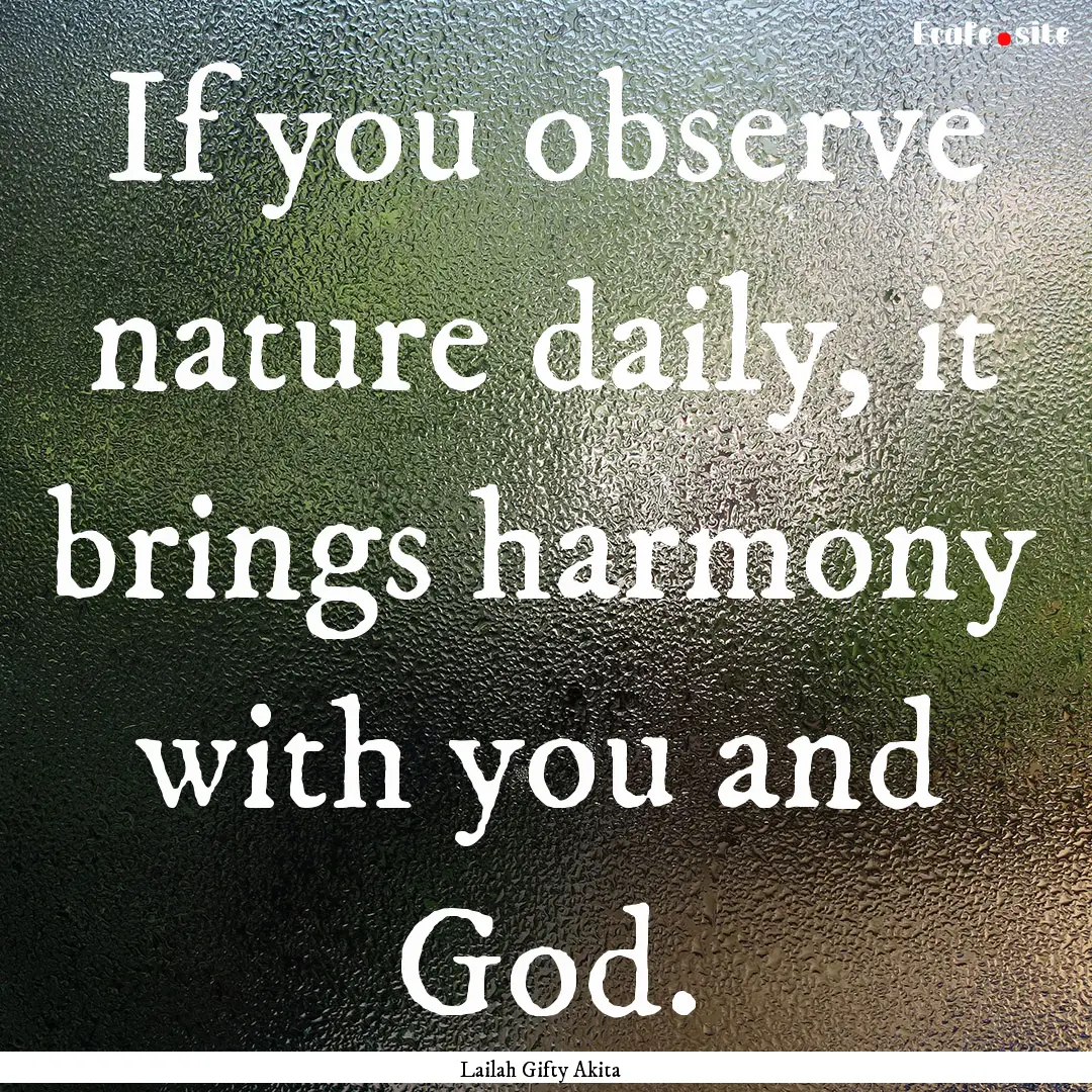 If you observe nature daily, it brings harmony.... : Quote by Lailah Gifty Akita