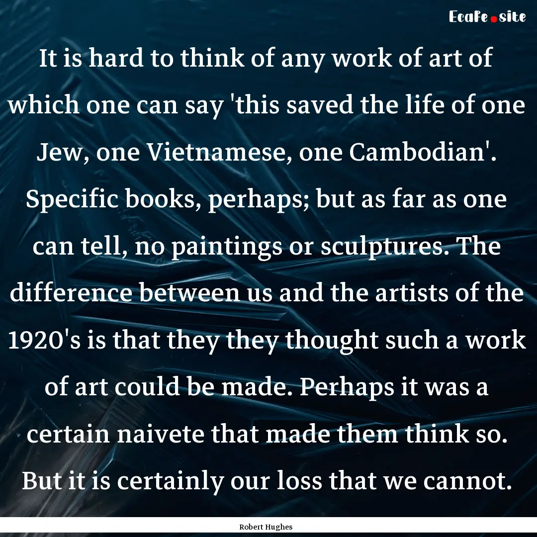 It is hard to think of any work of art of.... : Quote by Robert Hughes