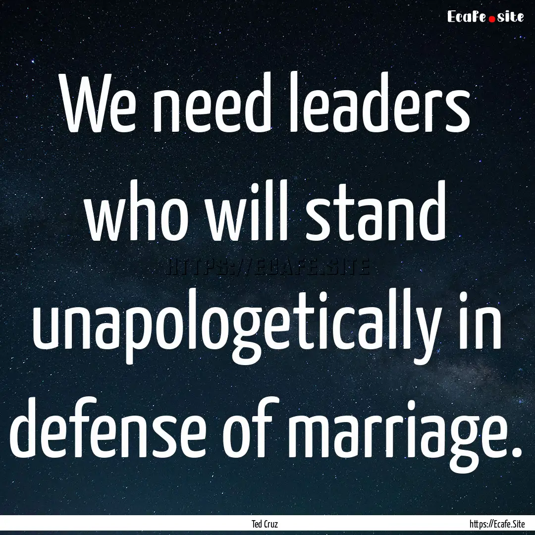 We need leaders who will stand unapologetically.... : Quote by Ted Cruz