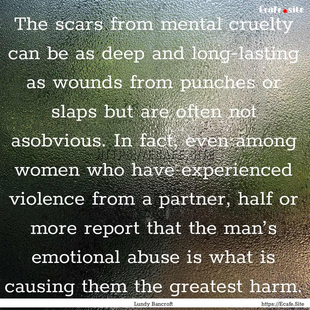 The scars from mental cruelty can be as deep.... : Quote by Lundy Bancroft