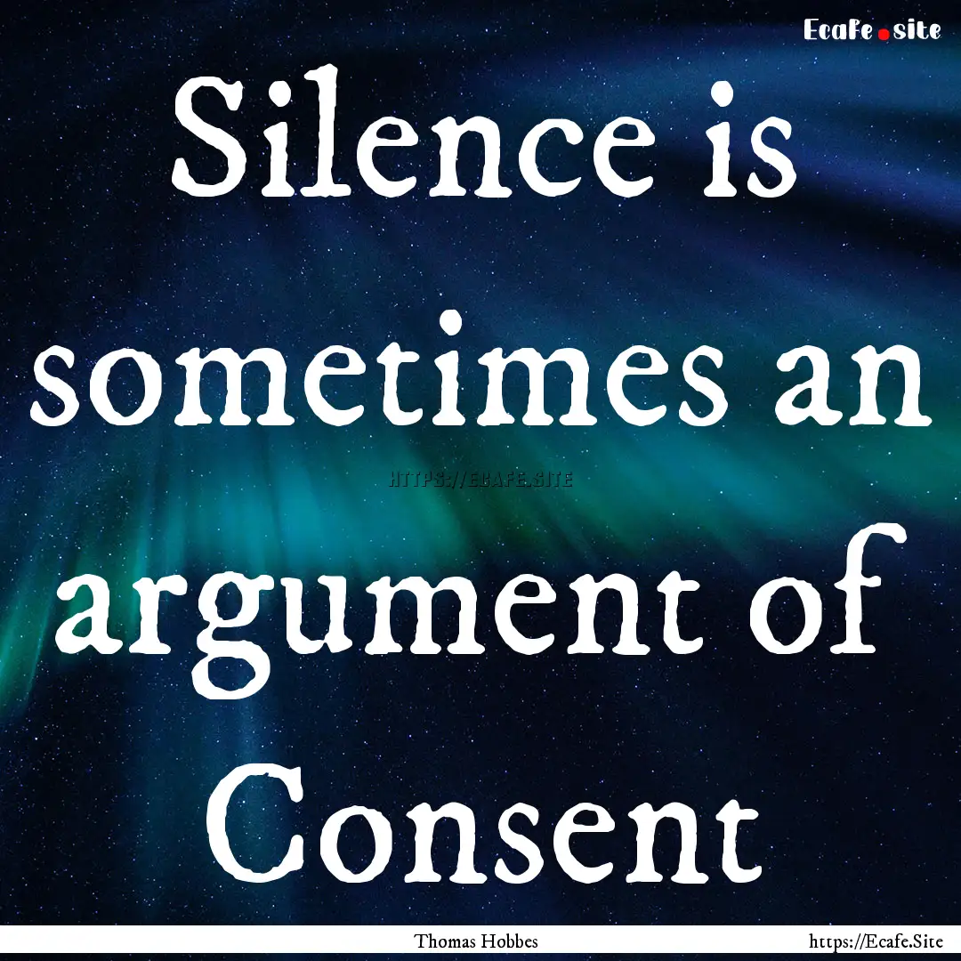 Silence is sometimes an argument of Consent.... : Quote by Thomas Hobbes