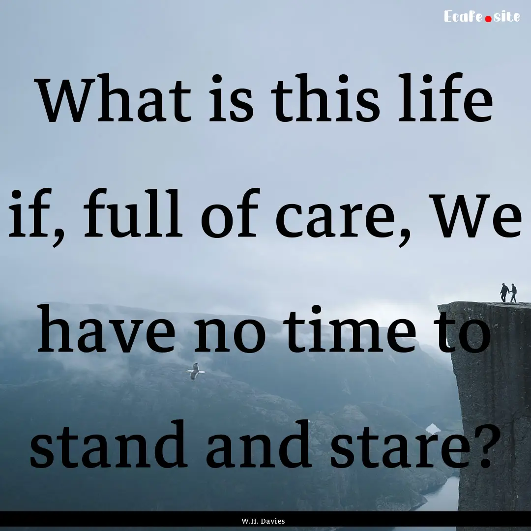 What is this life if, full of care, We have.... : Quote by W.H. Davies