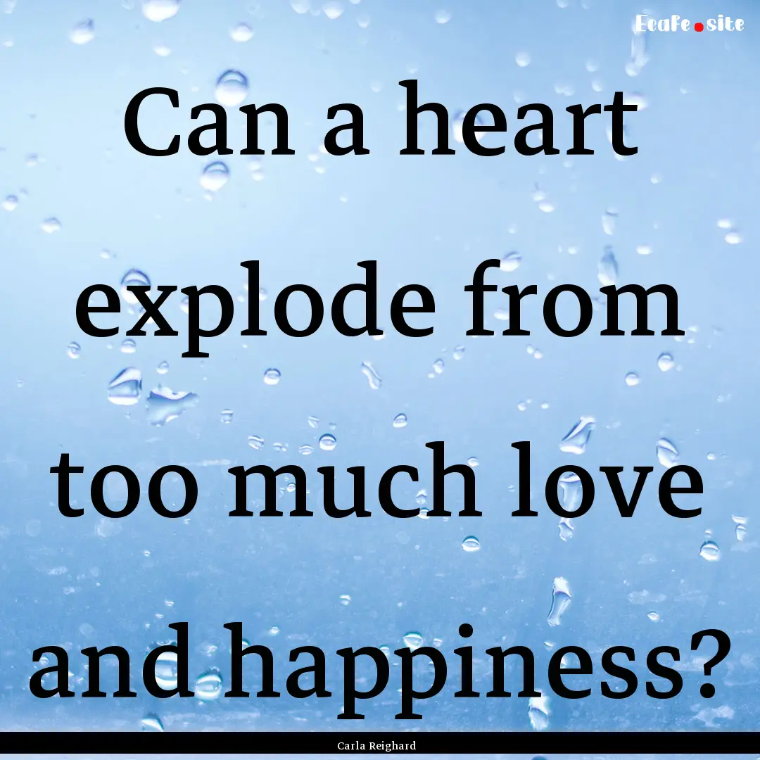 Can a heart explode from too much love and.... : Quote by Carla Reighard