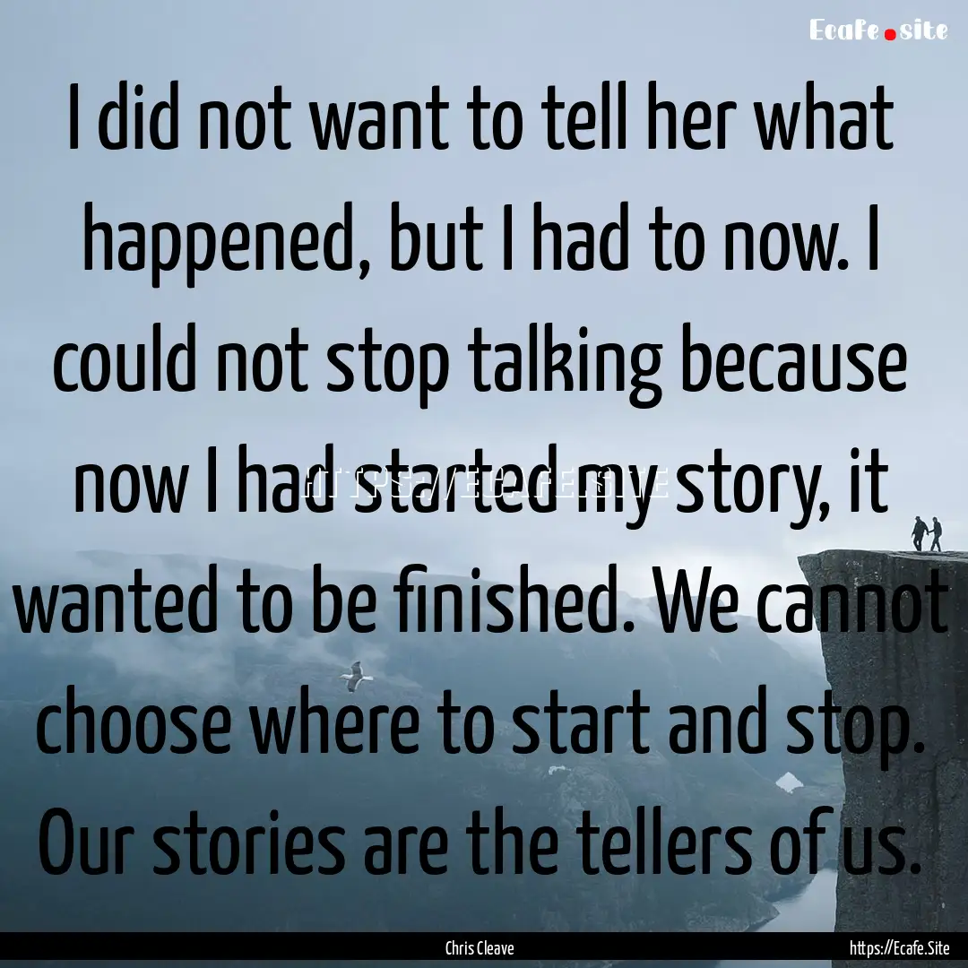 I did not want to tell her what happened,.... : Quote by Chris Cleave