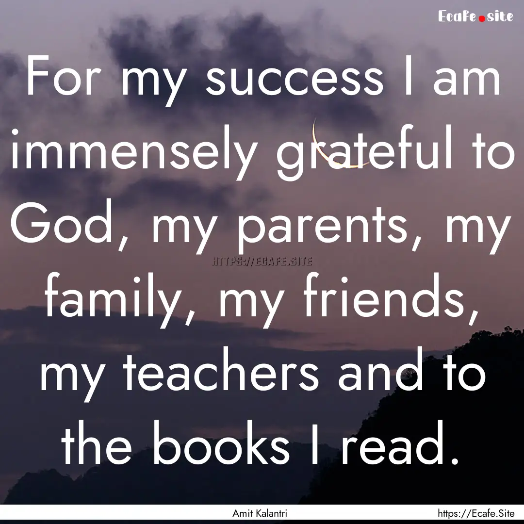 For my success I am immensely grateful to.... : Quote by Amit Kalantri